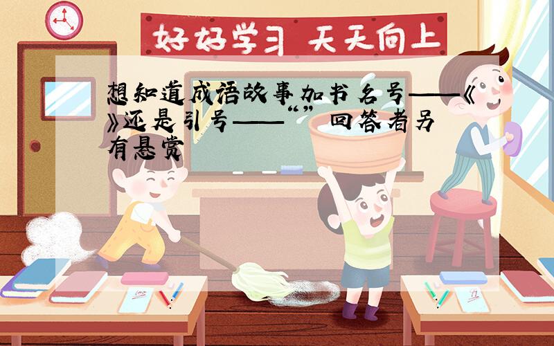 想知道成语故事加书名号——《》还是引号——“” 回答者另有悬赏