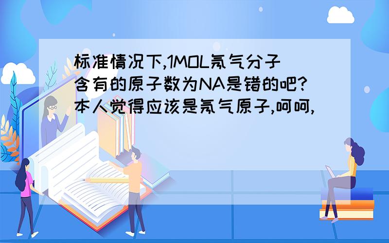 标准情况下,1MOL氖气分子含有的原子数为NA是错的吧?本人觉得应该是氖气原子,呵呵,