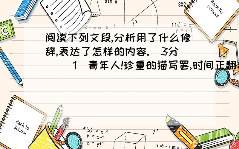 阅读下列文段,分析用了什么修辞,表达了怎样的内容.（3分） （1）青年人!珍重的描写罢,时间正翻着书页