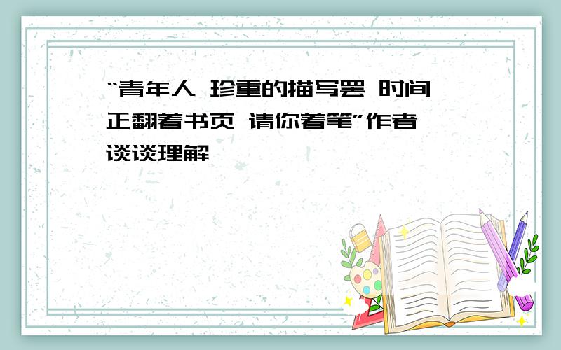 “青年人 珍重的描写罢 时间正翻着书页 请你着笔”作者,谈谈理解