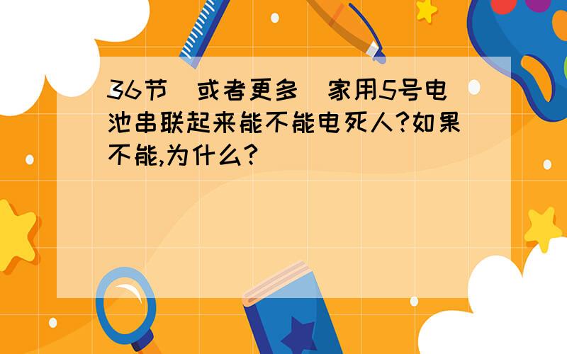 36节(或者更多)家用5号电池串联起来能不能电死人?如果不能,为什么?