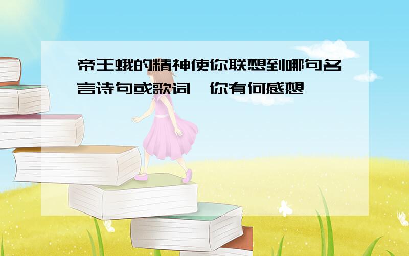 帝王蛾的精神使你联想到哪句名言诗句或歌词,你有何感想