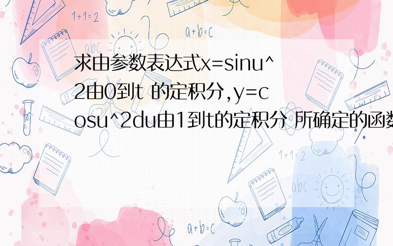 求由参数表达式x=sinu^2由0到t 的定积分,y=cosu^2du由1到t的定积分 所确定的函数y对x的导数