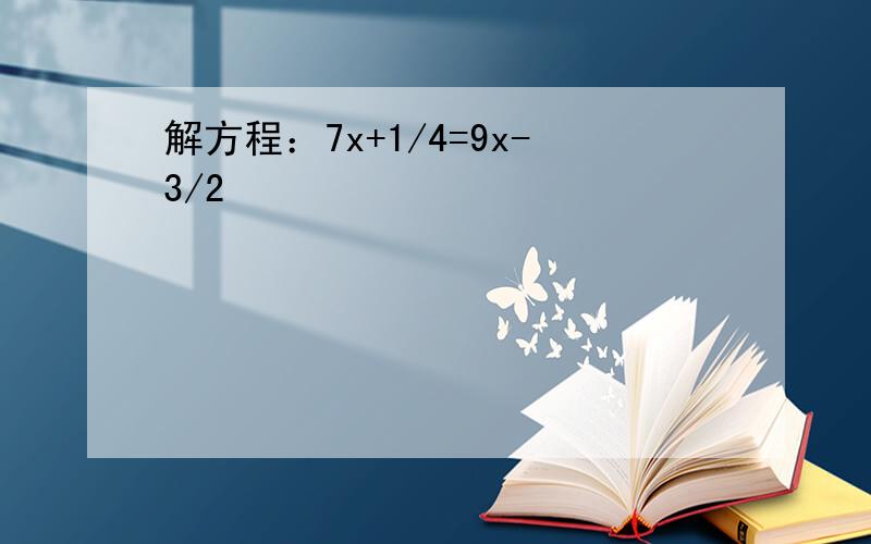 解方程：7x+1/4=9x-3/2