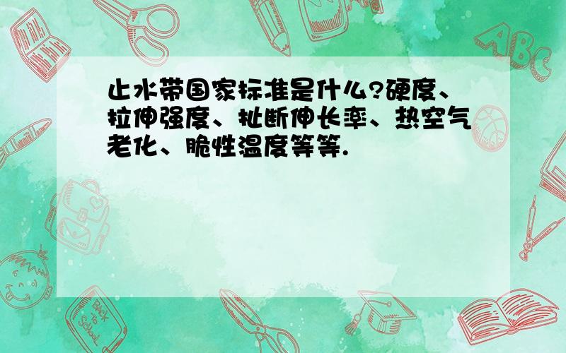 止水带国家标准是什么?硬度、拉伸强度、扯断伸长率、热空气老化、脆性温度等等.