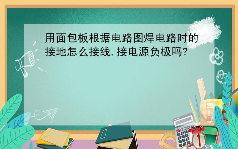 用面包板根据电路图焊电路时的接地怎么接线,接电源负极吗?