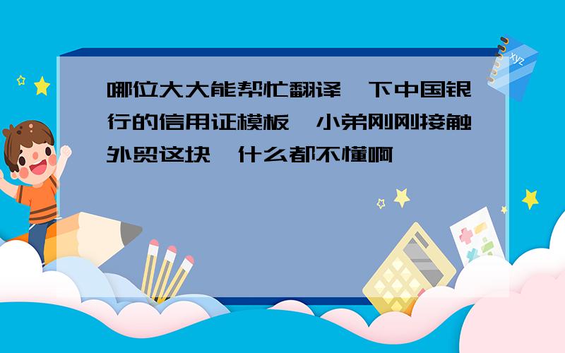 哪位大大能帮忙翻译一下中国银行的信用证模板,小弟刚刚接触外贸这块,什么都不懂啊,