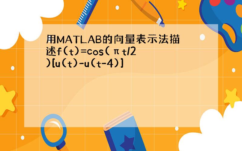 用MATLAB的向量表示法描述f(t)=cos(πt/2)[u(t)-u(t-4)]