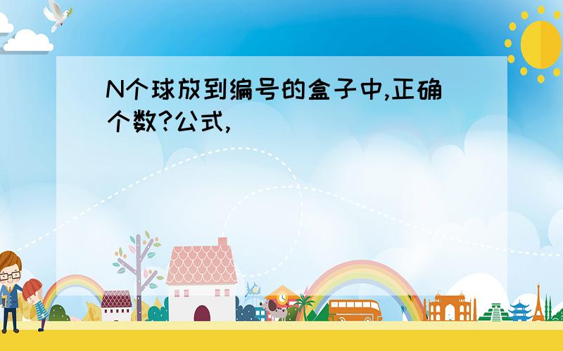 N个球放到编号的盒子中,正确个数?公式,