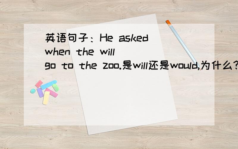 英语句子：He asked when the will go to the zoo.是will还是would,为什么?