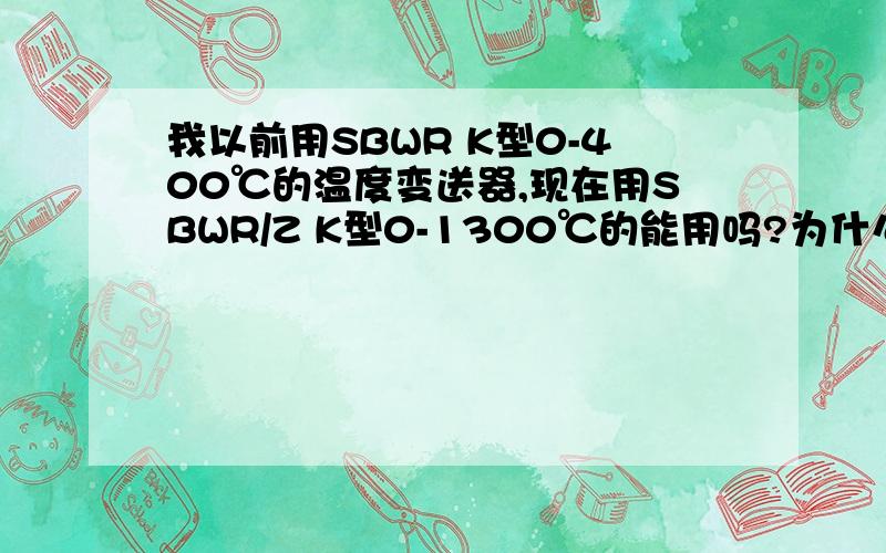 我以前用SBWR K型0-400℃的温度变送器,现在用SBWR/Z K型0-1300℃的能用吗?为什么装上去不显示温度呢