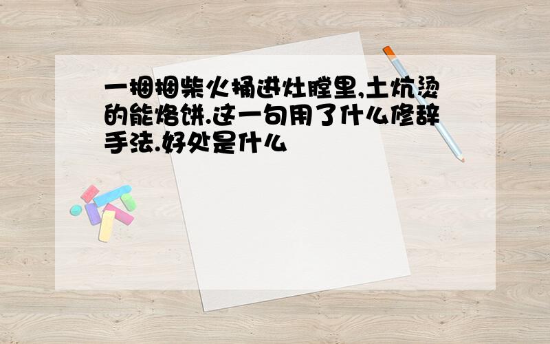 一捆捆柴火捅进灶膛里,土炕烫的能烙饼.这一句用了什么修辞手法.好处是什么