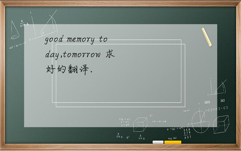 good memory today,tomorrow 求好的翻译.