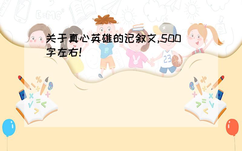 关于真心英雄的记叙文,500字左右!