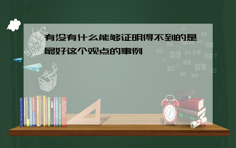 有没有什么能够证明得不到的是最好这个观点的事例