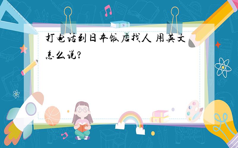 打电话到日本饭店找人 用英文怎么说?