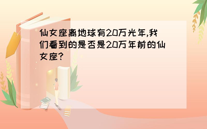 仙女座离地球有20万光年,我们看到的是否是20万年前的仙女座?