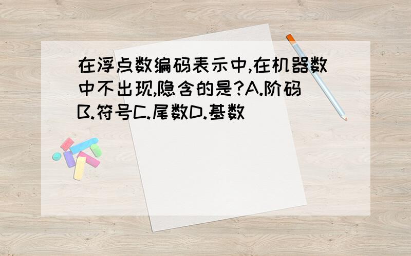 在浮点数编码表示中,在机器数中不出现,隐含的是?A.阶码B.符号C.尾数D.基数