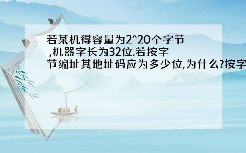 若某机得容量为2^20个字节 ,机器字长为32位.若按字节编址其地址码应为多少位,为什么?按字编址呢?