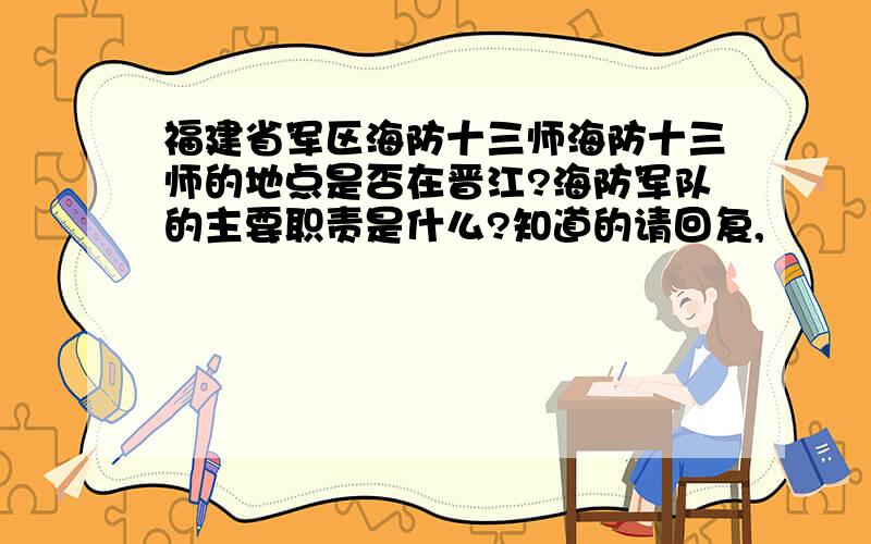 福建省军区海防十三师海防十三师的地点是否在晋江?海防军队的主要职责是什么?知道的请回复,