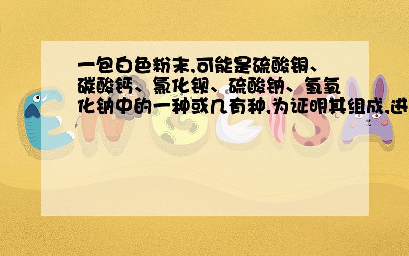 一包白色粉末,可能是硫酸铜、碳酸钙、氯化钡、硫酸钠、氢氧化钠中的一种或几有种,为证明其组成,进行以下实验：