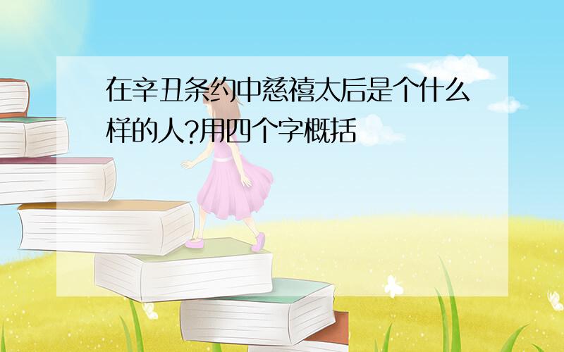 在辛丑条约中慈禧太后是个什么样的人?用四个字概括