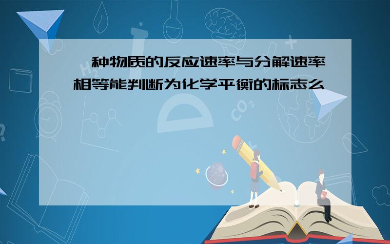 一种物质的反应速率与分解速率相等能判断为化学平衡的标志么