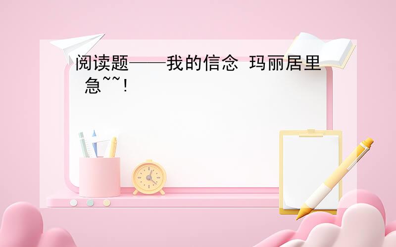 阅读题——我的信念 玛丽居里 急~~!