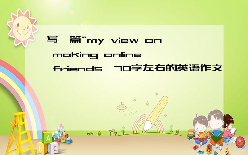 写一篇“my view on making online friends