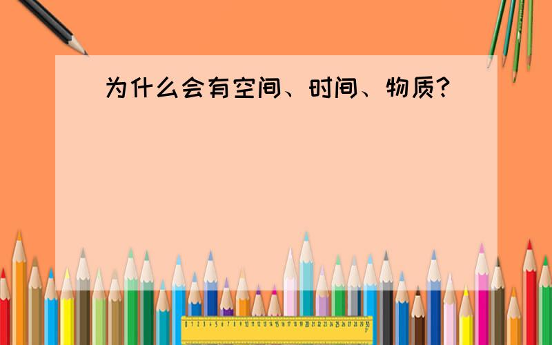 为什么会有空间、时间、物质?