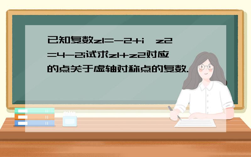 已知复数z1=-2+i,z2=4-2i试求z1+z2对应的点关于虚轴对称点的复数.