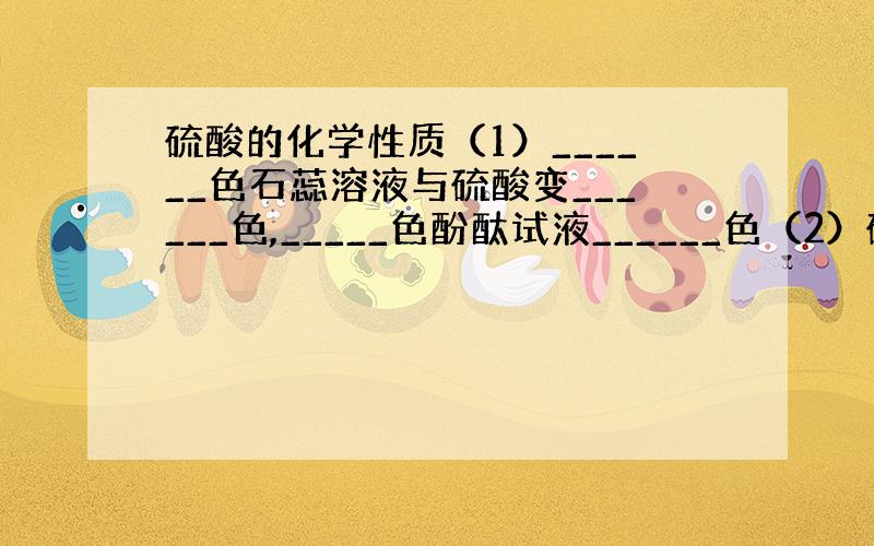 硫酸的化学性质（1）______色石蕊溶液与硫酸变______色,_____色酚酞试液______色（2）硫酸与活泼金属