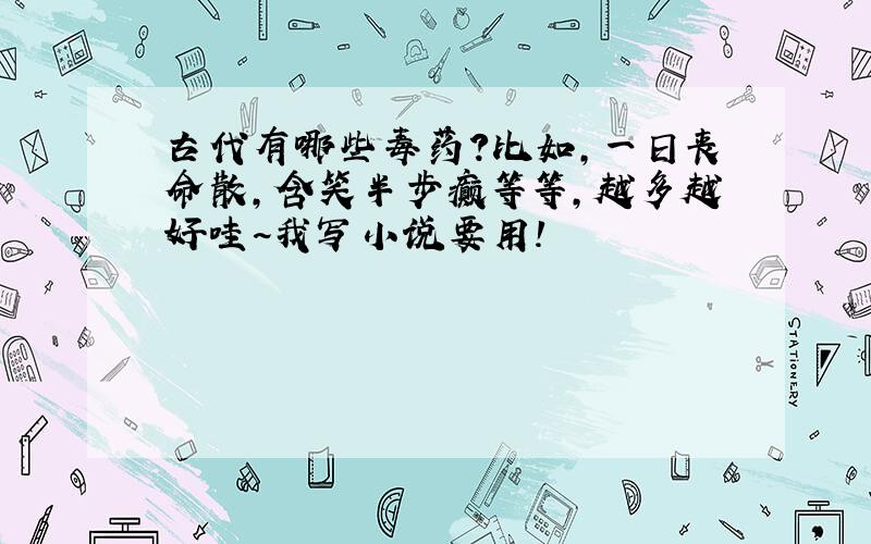 古代有哪些毒药?比如,一日丧命散,含笑半步癫等等,越多越好哇~我写小说要用!