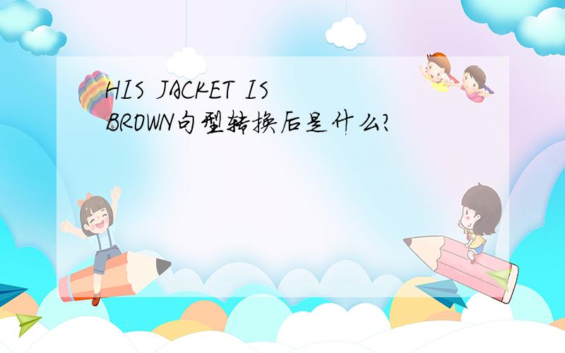 HIS JACKET IS BROWN句型转换后是什么?