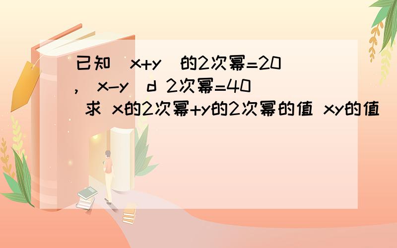 已知（x+y）的2次幂=20,(x-y)d 2次幂=40 求 x的2次幂+y的2次幂的值 xy的值