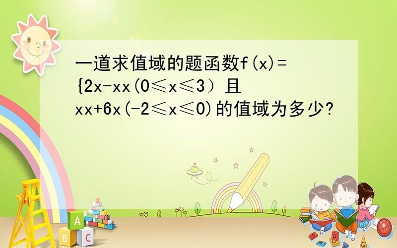 一道求值域的题函数f(x)={2x-xx(0≤x≤3）且xx+6x(-2≤x≤0)的值域为多少?