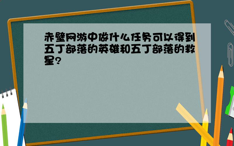 赤壁网游中做什么任务可以得到五丁部落的英雄和五丁部落的救星?