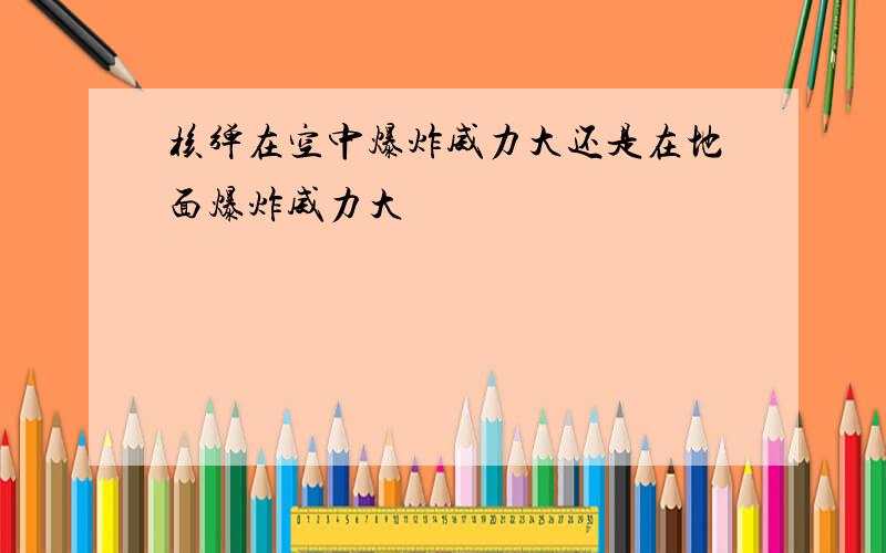 核弹在空中爆炸威力大还是在地面爆炸威力大