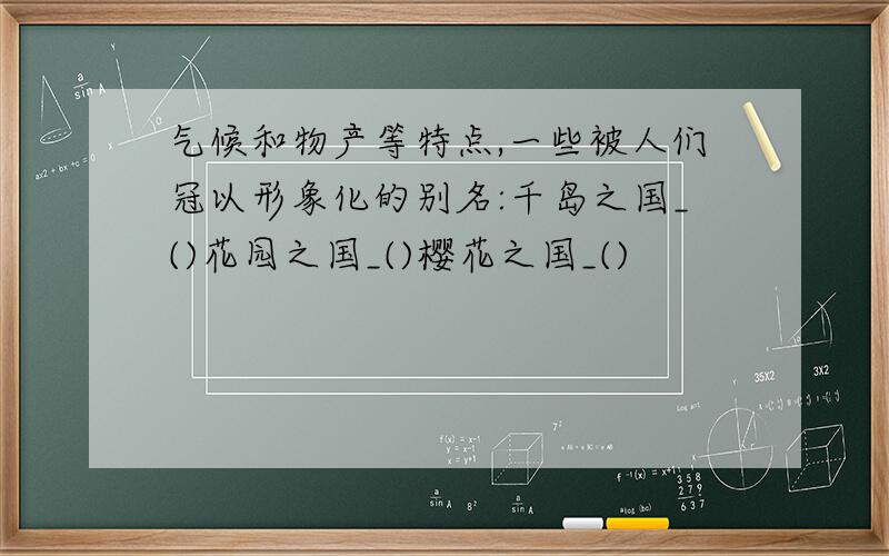 气候和物产等特点,一些被人们冠以形象化的别名:千岛之国_()花园之国_()樱花之国_()