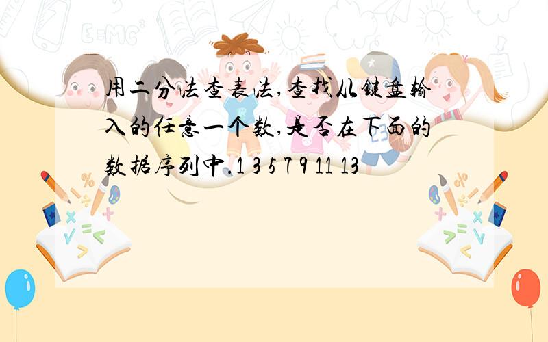 用二分法查表法,查找从键盘输入的任意一个数,是否在下面的数据序列中.1 3 5 7 9 11 13