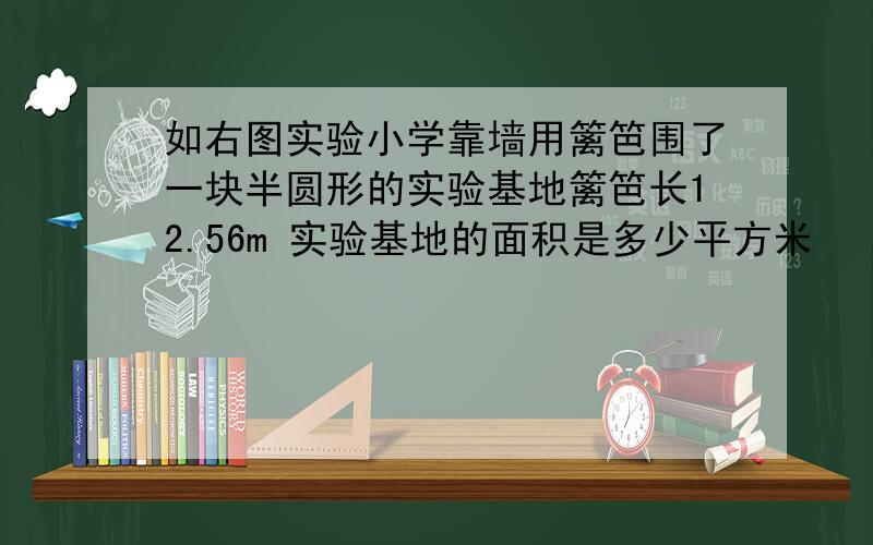 如右图实验小学靠墙用篱笆围了一块半圆形的实验基地篱笆长12.56m 实验基地的面积是多少平方米