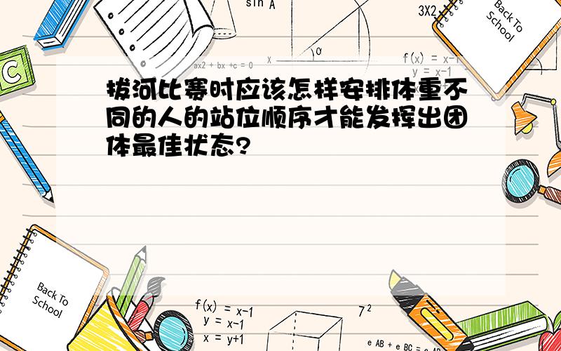 拔河比赛时应该怎样安排体重不同的人的站位顺序才能发挥出团体最佳状态?