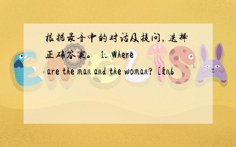 根据录音中的对话及提问，选择正确答案。 1. Where are the man and the woman? [&nb