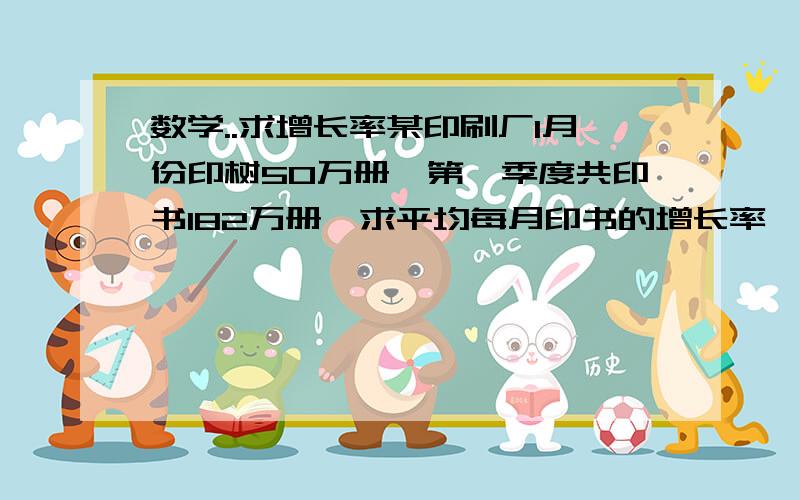 数学..求增长率某印刷厂1月份印树50万册,第一季度共印书182万册,求平均每月印书的增长率