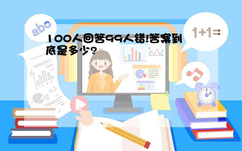 100人回答99人错!答案到底是多少?