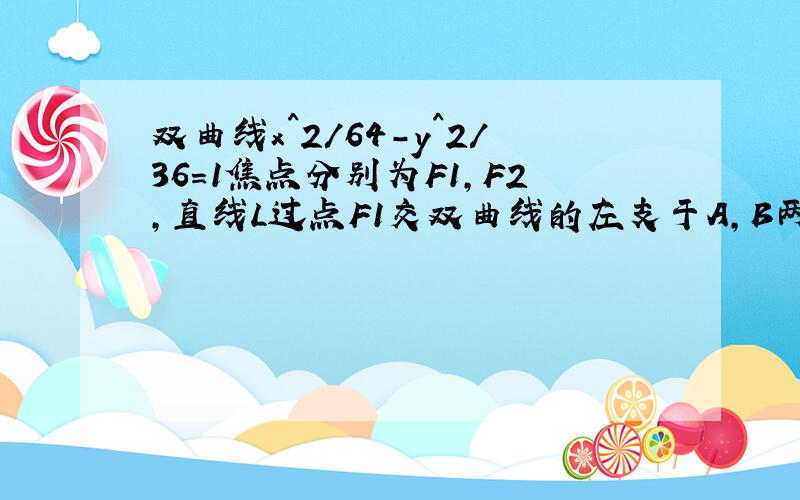 双曲线x^2/64-y^2/36=1焦点分别为F1,F2,直线L过点F1交双曲线的左支于A,B两点,AB=m,求三角形A