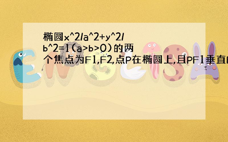 椭圆x^2/a^2+y^2/b^2=1(a>b>0)的两个焦点为F1,F2,点P在椭圆上,且PF1垂直F1F2,PF1=