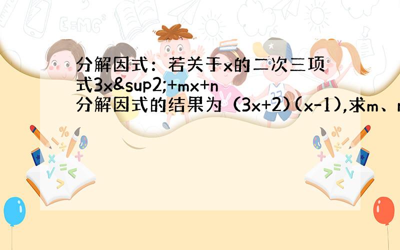 分解因式：若关于x的二次三项式3x²+mx+n分解因式的结果为（3x+2)(x-1),求m、n的 值