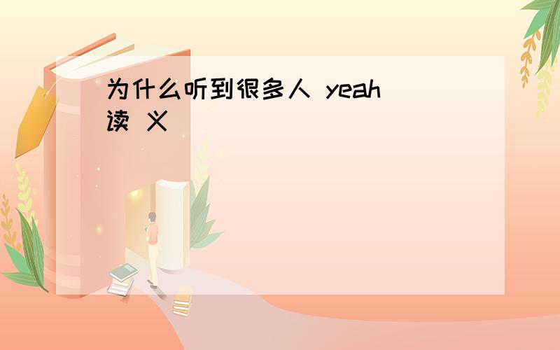 为什么听到很多人 yeah 读 义