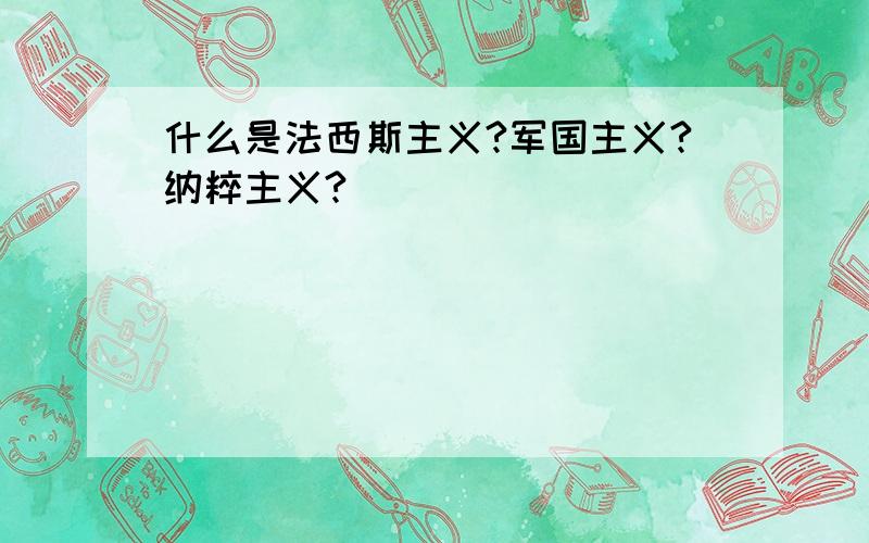 什么是法西斯主义?军国主义?纳粹主义?